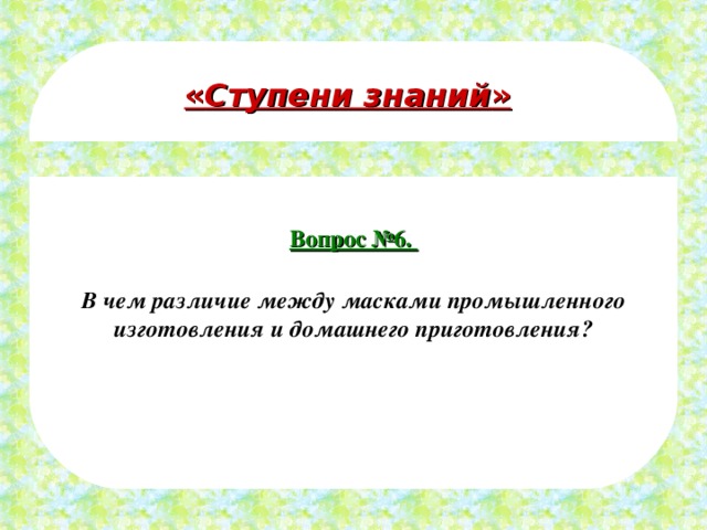 « Ступени знаний » Вопрос №6.  В чем различие между масками промышленного изготовления и домашнего приготовления? 