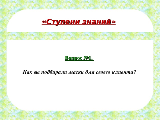 « Ступени знаний » Вопрос №1.  Как вы подбирали маски для своего клиента? 