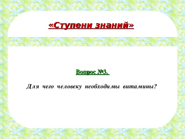 « Ступени знаний » Вопрос №3.  Для чего человеку необходимы витамины?   