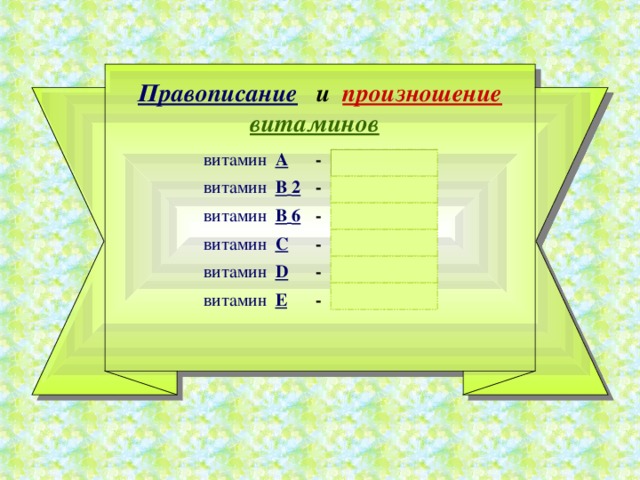 Правописание  и  произношение  витаминов витамин А  витамин В  2 витамин В  6  витамин С  витамин D  витамин Е - ( а ); - ( бэ два ); - ( бэ шесть); - ( ц ); - ( д ); - ( е ). 