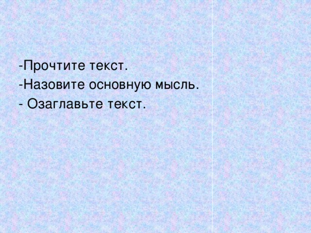 -Прочтите текст. -Назовите основную мысль. - Озаглавьте текст. 