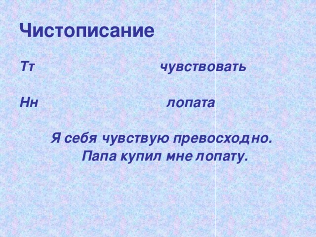 Чистописание Тт чувствовать  Нн лопата   Я себя чувствую превосходно.  Папа купил мне лопату. 