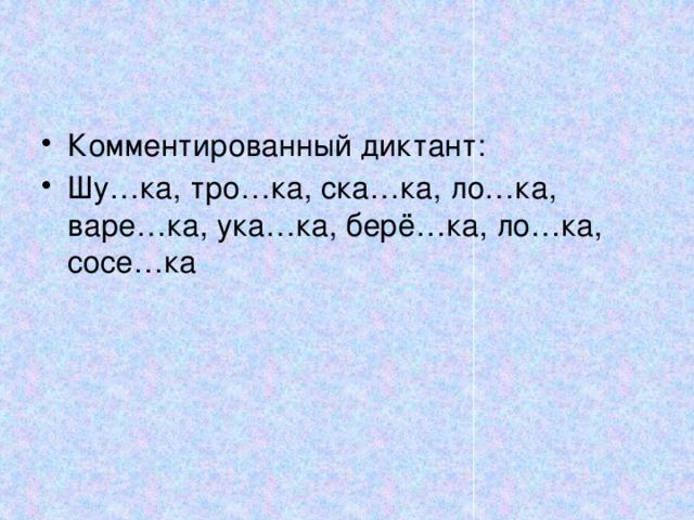 Комментированный диктант: Шу…ка, тро…ка, ска…ка, ло…ка, варе…ка, ука…ка, берё…ка, ло…ка, сосе…ка 