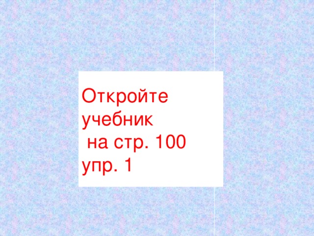 Откройте  учебник  на стр. 100  упр. 1 