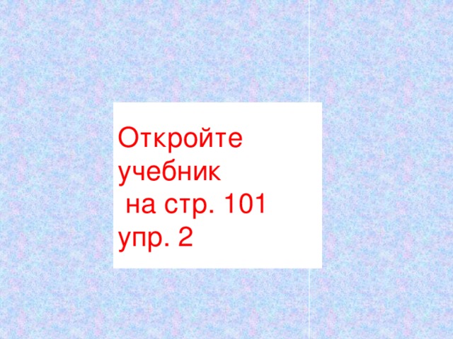 Откройте  учебник  на стр. 101  упр. 2 