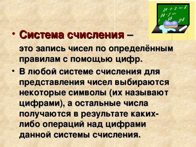 Система счисления –  это запись чисел по определённым правилам с помощью цифр. В любой системе счисления для представления чисел выбираются некоторые символы (их называют цифрами), а остальные числа получаются в результате каких-либо операций над цифрами данной системы счисления.  