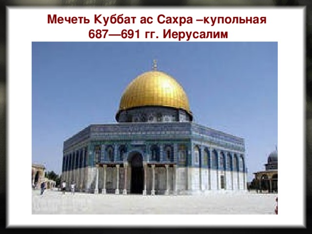 Мечеть Куббат ас Сахра –купольная 687—691 гг. Иерусалим 