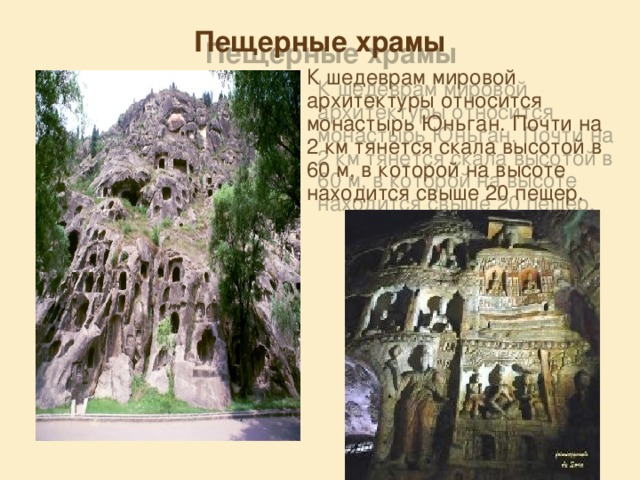 Пещерные храмы К шедеврам мировой архитектуры относится монастырь Юньган. Почти на 2 км тянется скала высотой в 60 м, в которой на высоте находится свыше 20 пещер. 