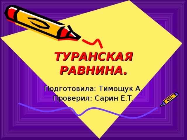 ТУРАНСКАЯ РАВНИНА. Подготовила: Тимощук А. Проверил: Сарин Е.Т. 