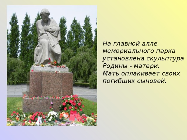 На главной алле мемориального парка установлена скульптура Родины - матери. Мать оплакивает своих погибших сыновей. 