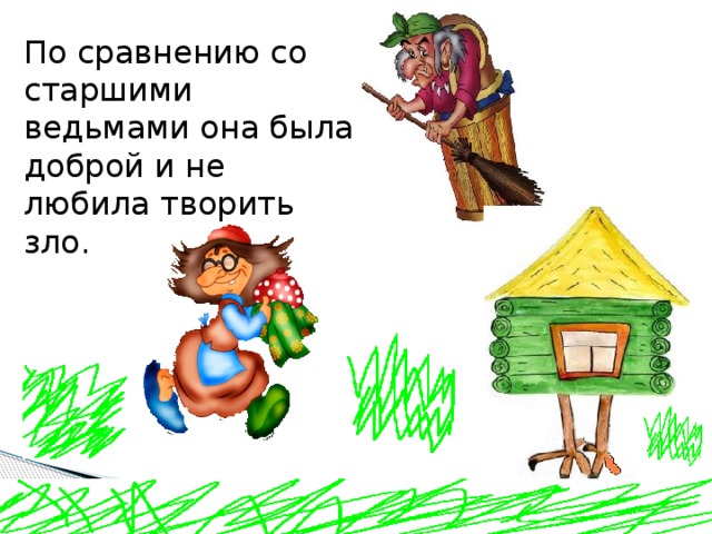 По сравнению со старшими ведьмами она была доброй и не любила творить зло. 