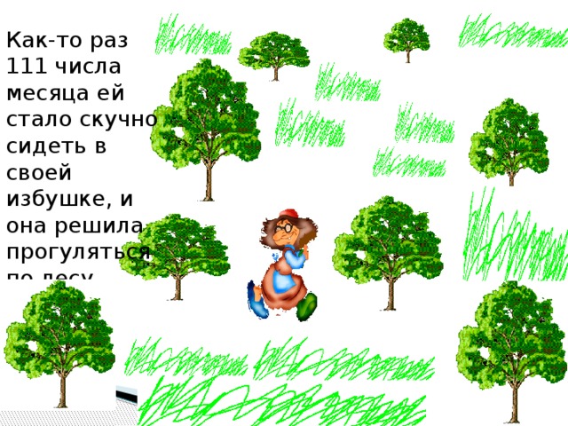 Как-то раз 111 числа месяца ей стало скучно сидеть в своей избушке, и она решила прогуляться по лесу. 