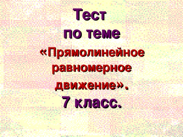 Тест  по теме « Прямолинейное равномерное движение ».  7 класс. 