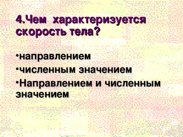 4.Чем характеризуется скорость тела?  направлением численным значением Направлением и численным значением 