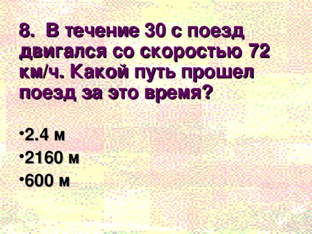 8. В течение 30 с поезд двигался со скоростью 72 км/ч. Какой путь прошел поезд за это время?  2.4 м 2160 м 600 м 