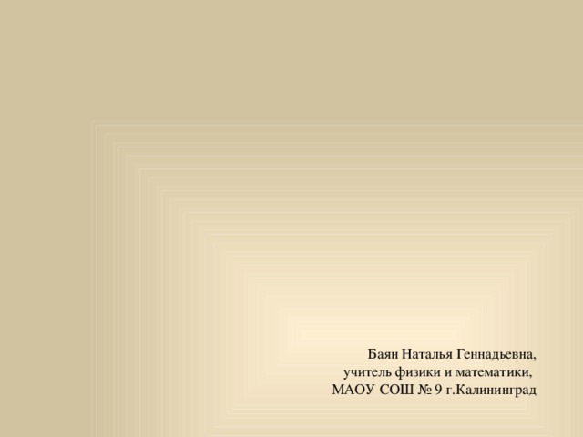 Баян Наталья Геннадьевна, учитель физики и математики, МАОУ СОШ № 9 г.Калининград 