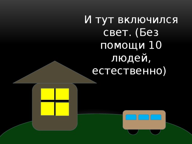 И тут включился свет. (Без помощи 10 людей, естественно) 