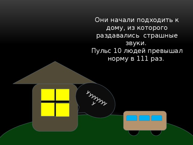 Ууууууууу Они начали подходить к дому, из которого раздавались страшные звуки. Пульс 10 людей превышал норму в 111 раз. 