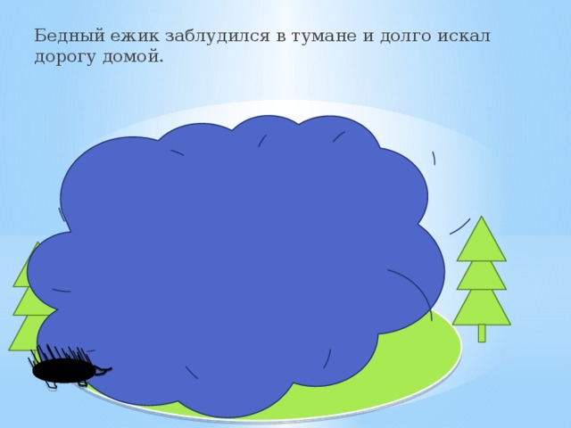 Бедный ежик заблудился в тумане и долго искал дорогу домой. 