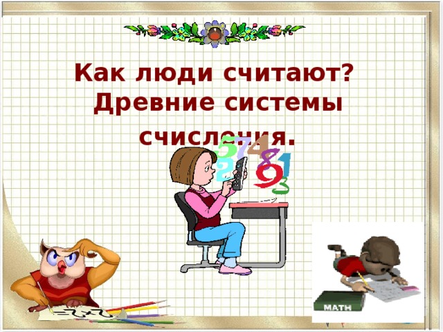 Как люди считают?  Древние системы счисления . 