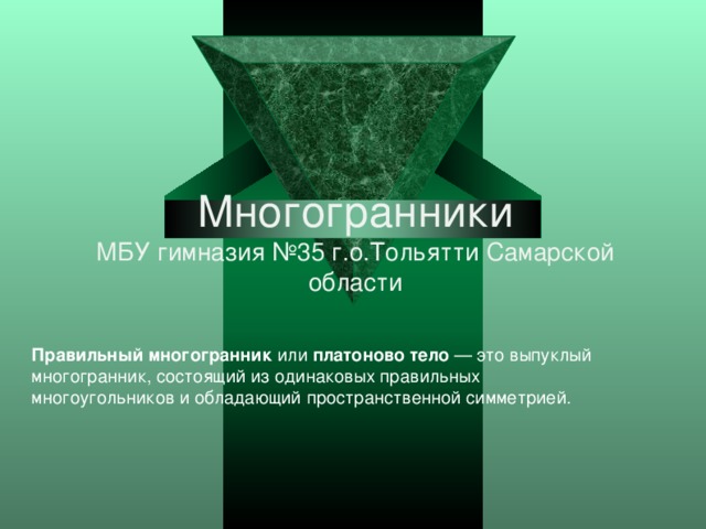 Многогранники  МБУ гимназия №35 г.о.Тольятти Самарской области Правильный многогранник  или  платоново тело  — это выпуклый многогранник, состоящий из одинаковых правильных многоугольников и обладающий пространственной симметрией. 