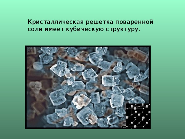 Кристаллическая решетка поваренной соли имеет кубическую структуру. 