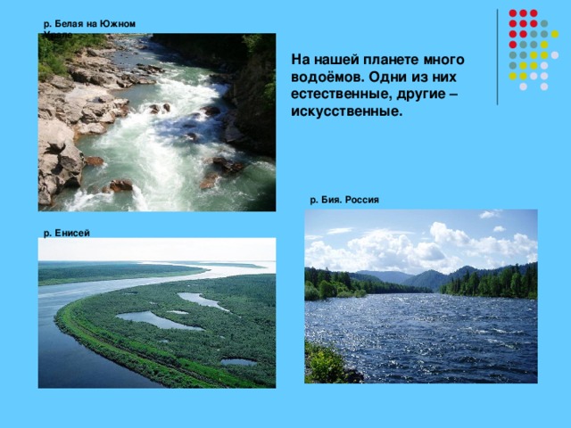 р. Белая на Южном Урале На нашей планете много водоёмов. Одни из них естественные, другие – искусственные. р. Бия. Россия р. Енисей 