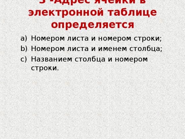 3 -Адрес ячейки в электронной таблице определяется   Номером листа и номером строки; Номером листа и именем столбца; Названием столбца и номером строки. Номером листа и номером строки; Номером листа и именем столбца; Названием столбца и номером строки. 