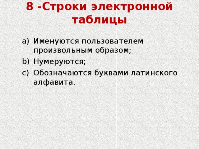 8 -Строки электронной таблицы   Именуются пользователем произвольным образом; Нумеруются; Обозначаются буквами латинского алфавита. Именуются пользователем произвольным образом; Нумеруются; Обозначаются буквами латинского алфавита. 