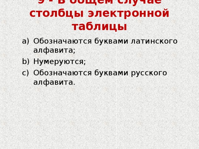 9 - В общем случае столбцы электронной таблицы   Обозначаются буквами латинского алфавита; Нумеруются; Обозначаются буквами русского алфавита. Обозначаются буквами латинского алфавита; Нумеруются; Обозначаются буквами русского алфавита. 