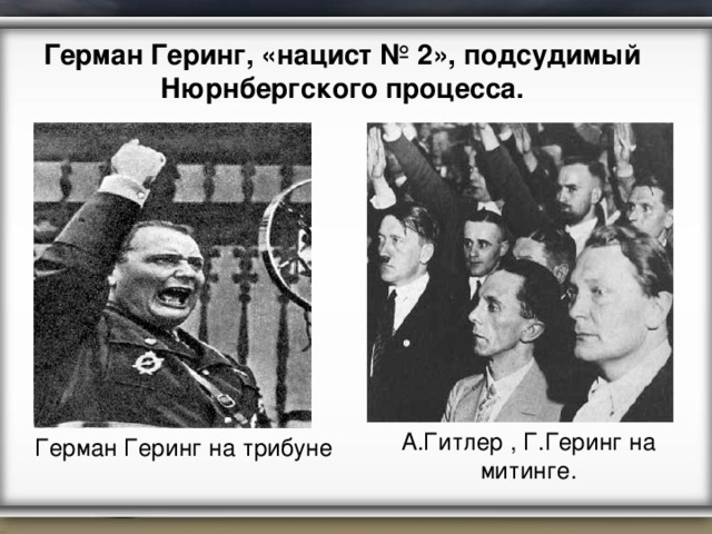 Герман Геринг, «нацист № 2», подсудимый Нюрнбергского процесса. А.Гитлер , Г.Геринг на митинге. Герман Геринг на трибуне 