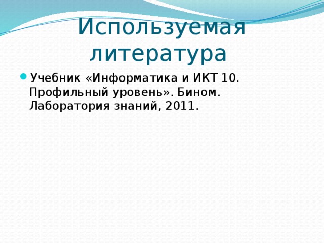 Используемая литература Учебник «Информатика и ИКТ 10. Профильный уровень». Бином. Лаборатория знаний, 2011. 