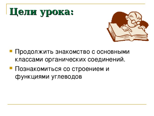 Цели урока: Продолжить знакомство с основными классами органических соединений. Познакомиться со строением и функциями углеводов 