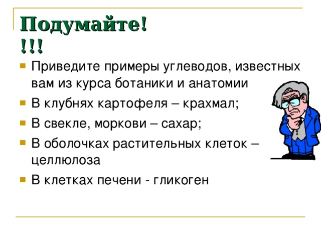 Подумайте!!!! Приведите примеры углеводов, известных вам из курса ботаники и анатомии В клубнях картофеля – крахмал; В свекле, моркови – сахар; В оболочках растительных клеток – целлюлоза В клетках печени - гликоген 