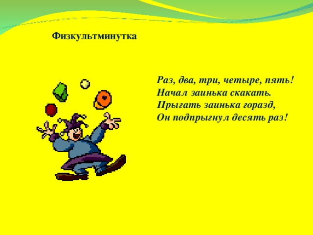 Физкультминутка Раз, два, три, четыре, пять! Начал заинька скакать. Прыгать заинька горазд, Он подпрыгнул десять раз! 