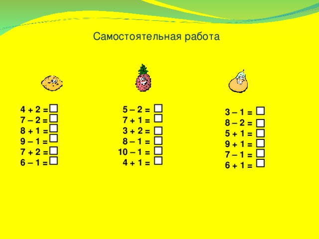 Самостоятельная работа 4 + 2 = 7 – 2 = 8 + 1 = 9 – 1 = 7 + 2 = 6 – 1 =  5 – 2 =  7 + 1 =  3 + 2 =  8 – 1 = 10 – 1 =  4 + 1 = 3 – 1 = 8 – 2 = 5 + 1 = 9 + 1 = 7 – 1 = 6 + 1 = 