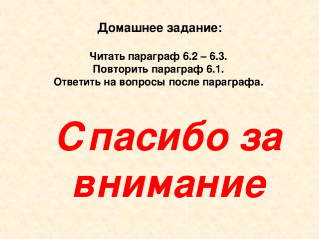 Домашнее задание: Читать параграф 6.2 – 6.3. Повторить параграф 6.1. Ответить на вопросы после параграфа. Спасибо за внимание 