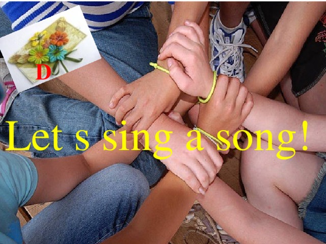  D Let s sing a song! 