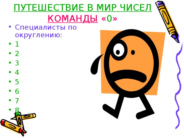 ПУТЕШЕСТВИЕ В МИР ЧИСЕЛ КОМАНДЫ « 0 » Специалисты по округлению: 1 2 3 4 5 6 7 8  