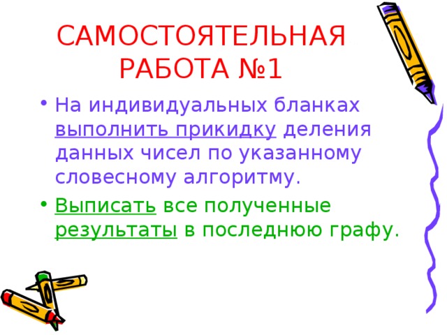 САМОСТОЯТЕЛЬНАЯ РАБОТА №1 На индивидуальных бланках выполнить прикидку деления данных чисел по указанному словесному алгоритму. Выписать все полученные результаты в последнюю графу. 