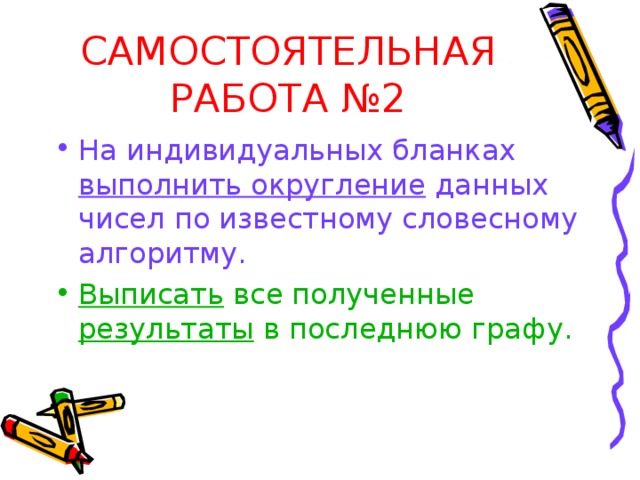 САМОСТОЯТЕЛЬНАЯ РАБОТА №2 На индивидуальных бланках выполнить округление данных чисел по известному словесному алгоритму. Выписать все полученные результаты в последнюю графу. 