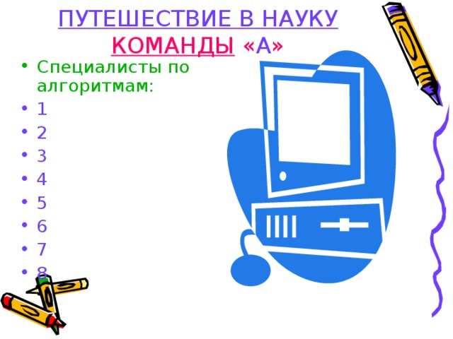 ПУТЕШЕСТВИЕ В НАУКУ КОМАНДЫ « А » Специалисты по алгоритмам: 1 2 3 4 5 6 7 8  