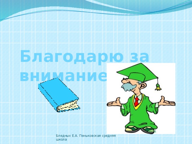 Благодарю за внимание! Бледных Е.А. Пеньковская средняя школа  