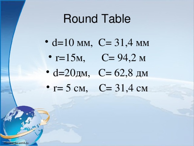 Round Table d=10 мм, С= 31,4 мм r=15м, С= 94,2 м d=20дм, С= 62,8 дм r= 5 см, С= 31,4 см 