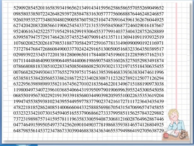 52909285452011658393419656213491434159562586586557055269049652  09858033850722426482939728584783163057777560688876446248246857  92603953527734803048029005876075825104747091643961362676044925  62742042083208566119062545433721315359584506877246029016187667  95240616342522577195429162991930645537799140373404328752628889  63995879475729174642635745525407909145135711136941091193932519  10760208252026187985318877058429725916778131496990090192116971  73727847684726860849003377024242916513005005168323364350389517  02989392233451722013812806965011784408745196012122859937162313  01711444846409038906449544400619869075485160263275052983491874  07866808818338510228334508504860825039302133219715518430635455  00766828294930413776552793975175461395398468339363830474611996  65385815384205685338621867252334028308711232827892125077126294  63229563989898935821167456270102183564622013496715188190973038  11980049734072396103685406643193950979019069963955245300545058  06855019567302292191393391856803449039820595510022635353619204  19947455385938102343955449597783779023742161727111723643435439  47822181852862408514006660443325888569867054315470696574745855  03323233421073015459405165537906866273337995851156257843229882  73723198987571415957811196358330059408730681216028764962867446  04774649159950549737425626901049037781986835938146574126804925  64879855614537234786733039046883834363465537949864192705638729   