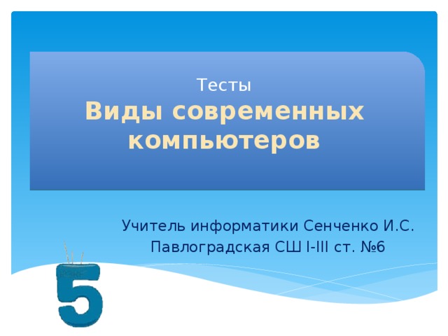 Тесты Виды современных компьютеров Учитель информатики Сенченко И.С. Павлоградская СШ І-ІІІ ст. №6 