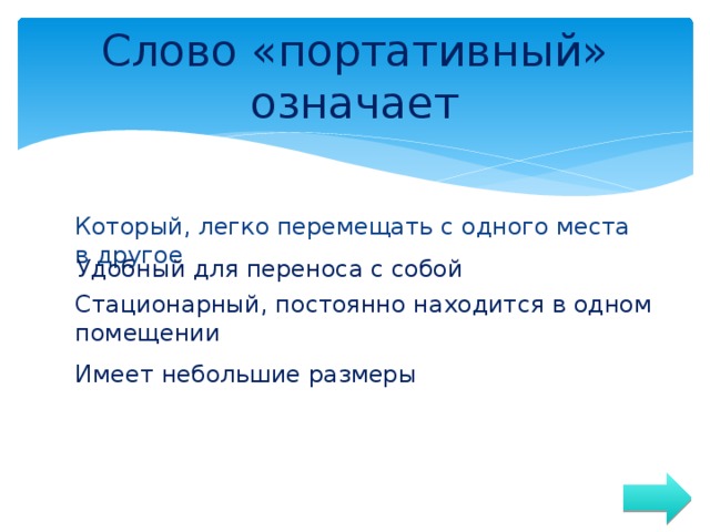 Слово «портативный» означает Который, легко перемещать с одного места в другое Удобный для переноса с собой Стационарный, постоянно находится в одном помещении Имеет небольшие размеры 