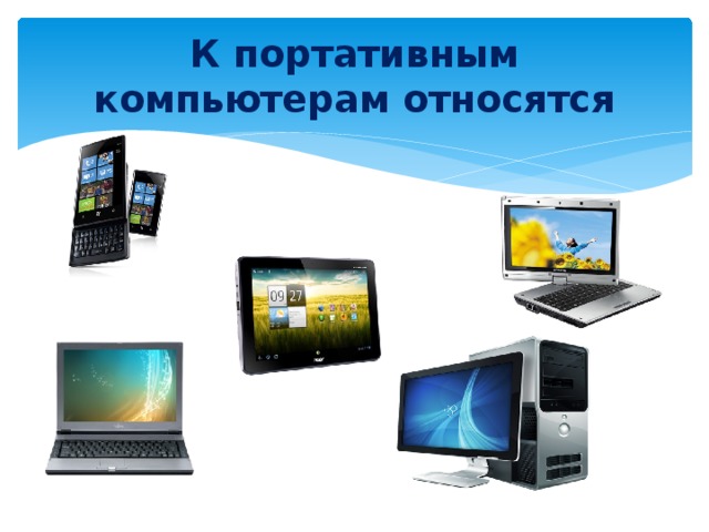 Персональные компьютеры относятся. К портативным компьютерам относится. Переносной компьютер Информатика. Что относится к портативным ПК. Виды переносных ПК.