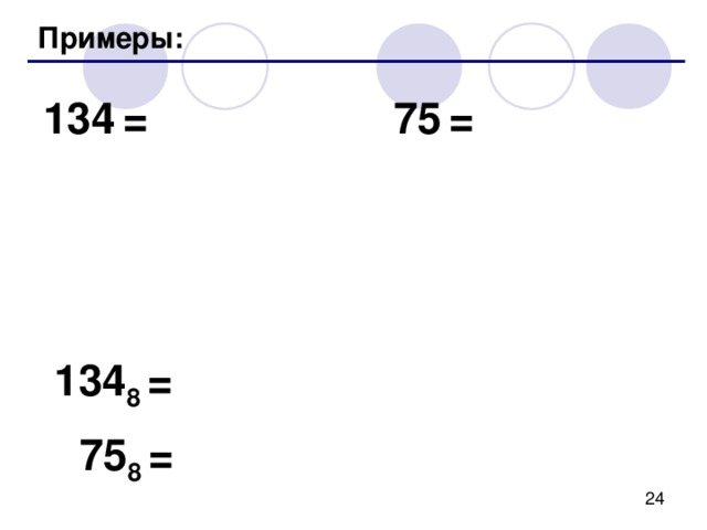 Восьмеричная система Основание (количество цифр): 8 Алфавит: 0, 1 , 2 , 3, 4, 5, 6, 7 10  8 100 8 100 = 144 8 96 12 8  8 4 8 1  0 4 0 1 8  10 2 1 0 разряды  144 8 = 1 · 8 2 +  4 · 8 1  +  4 · 8 0 = 64 + 32 + 4 = 100 