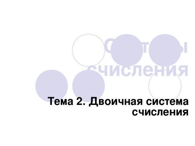 Системы счисления Тема 2. Двоичная система счисления 